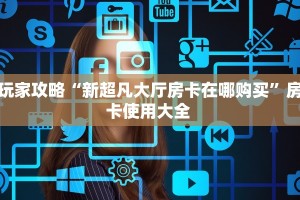 玩家攻略“新超凡大厅房卡在哪购买”房卡使用大全 