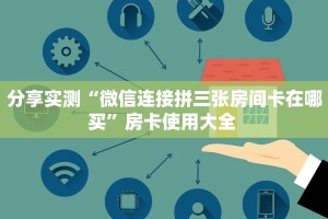分享实测“微信连接拼三张房间卡在哪买”房卡使用大全 