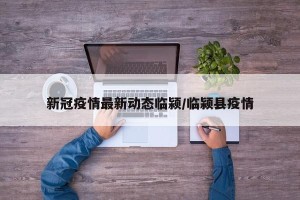 新冠疫情最新动态临颍/临颍县疫情