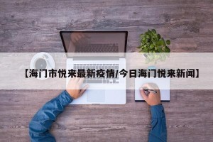 【海门市悦来最新疫情/今日海门悦来新闻】