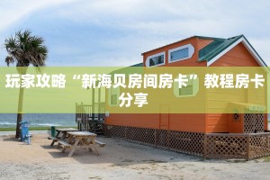 玩家攻略“新海贝房间房卡”教程房卡分享 