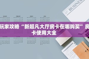 玩家攻略“新超凡大厅房卡在哪购买”房卡使用大全 