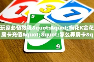 玩家必备教程""梅花K金花房卡充值""怎么弄房卡"详细步骤分享