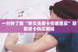 一分钟了解“新贝壳房卡在哪里买”获取房卡购买教程