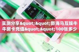 实测分享""新海马互娱牛牛房卡充值""100张多少钱"房卡充值教程