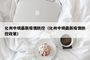 化州中垌最新疫情防控（化州中垌最新疫情防控政策）
