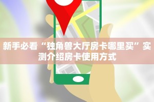 新手必看“独角兽大厅房卡哪里买”实测介绍房卡使用方式