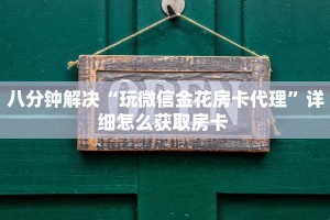 八分钟解决“玩微信金花房卡代理”详细怎么获取房卡 