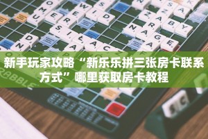 新手玩家攻略“新乐乐拼三张房卡联系方式”哪里获取房卡教程