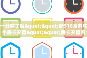 一分钟了解""新518互游牛牛房卡充值""房卡充值购买”详细房卡教程