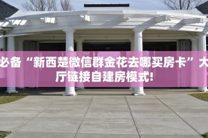 必备“新西楚微信群金花去哪买房卡”大厅链接自建房模式!