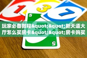 玩家必备教程""新天道大厅怎么买房卡""房卡购买方法”获取教程房