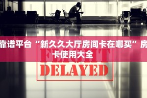 靠谱平台“新久久大厅房间卡在哪买”房卡使用大全 