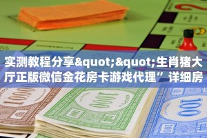 实测教程分享""生肖猪大厅正版微信金花房卡游戏代理”详细房卡