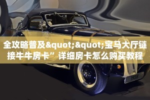 全攻略普及""宝马大厅链接牛牛房卡”详细房卡怎么购买教程