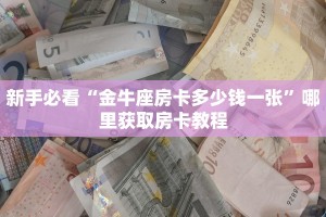 新手必看“金牛座房卡多少钱一张”哪里获取房卡教程