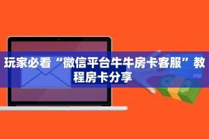 玩家必看“微信平台牛牛房卡客服”教程房卡分享 