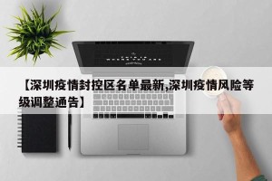 【深圳疫情封控区名单最新,深圳疫情风险等级调整通告】