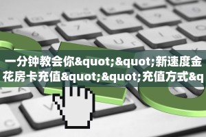一分钟教会你""新速度金花房卡充值""充值方式"分享房卡给大家