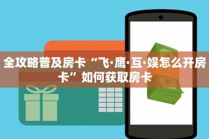 全攻略普及房卡“飞·鹰·互·娱怎么开房卡”如何获取房卡