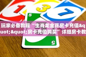 玩家必备教程“生肖龙金花房卡充值""房卡充值购买”详细房卡教程