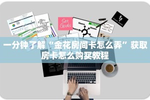 一分钟了解“金花房间卡怎么弄”获取房卡怎么购买教程