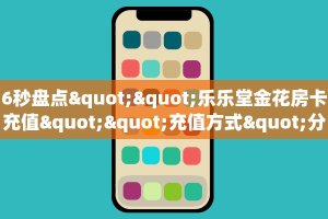 6秒盘点""乐乐堂金花房卡充值""充值方式"分享房卡给大家智核