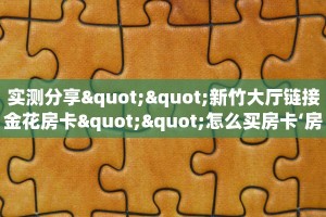 实测分享""新竹大厅链接金花房卡""怎么买房卡‘房卡充值教程