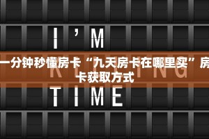 一分钟秒懂房卡“九天房卡在哪里买”房卡获取方式