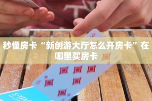秒懂房卡“新创游大厅怎么开房卡”在哪里买房卡