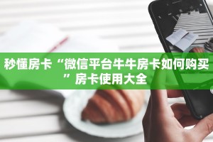 秒懂房卡“微信平台牛牛房卡如何购买”房卡使用大全 