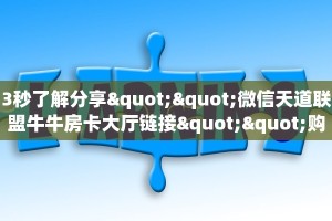 3秒了解分享""微信天道联盟牛牛房卡大厅链接""购买渠道"分享房卡