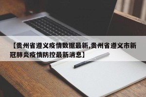 【贵州省遵义疫情数据最新,贵州省遵义市新冠肺炎疫情防控最新消息】