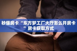 秒懂房卡“东方梦工厂大厅怎么开房卡”房卡获取方式