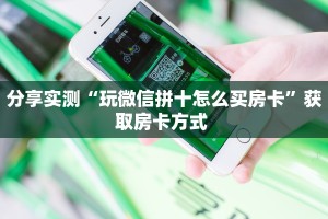 分享实测“玩微信拼十怎么买房卡”获取房卡方式 