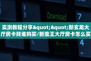 实测教程分享""新玄龙大厅房卡找谁购买/新蛮王大厅房卡怎么买