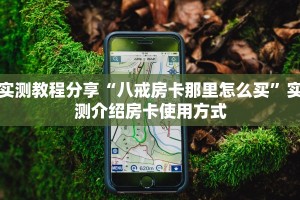 实测教程分享“八戒房卡那里怎么买”实测介绍房卡使用方式