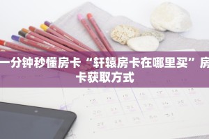 一分钟秒懂房卡“轩辕房卡在哪里买”房卡获取方式
