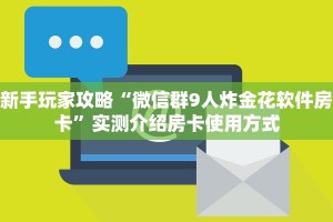 新手玩家攻略“微信群9人炸金花软件房卡”实测介绍房卡使用方式