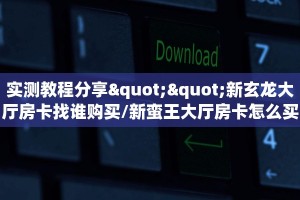实测教程分享""新玄龙大厅房卡找谁购买/新蛮王大厅房卡怎么买