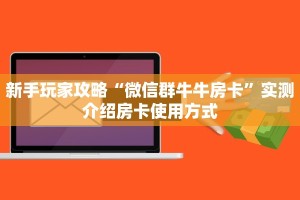 新手玩家攻略“微信群牛牛房卡”实测介绍房卡使用方式