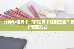 一分钟秒懂房卡“轩辕房卡在哪里买”房卡获取方式