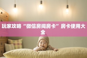 玩家攻略“微信房间房卡”房卡使用大全 