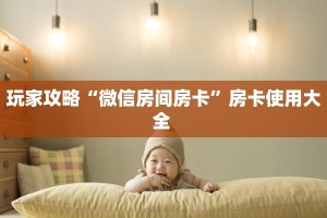 玩家攻略“微信房间房卡”房卡使用大全 