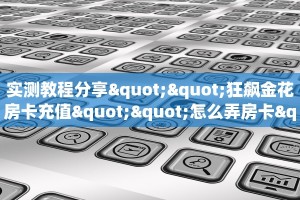 实测教程分享""狂飙金花房卡充值""怎么弄房卡"详细步骤分享