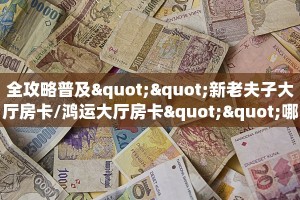全攻略普及""新老夫子大厅房卡/鸿运大厅房卡""哪里有房卡!怎么
