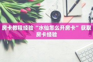 房卡教程经验“水仙怎么开房卡”获取房卡经验