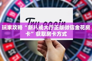 玩家攻略“新八戒大厅正版微信金花房卡”获取房卡方式