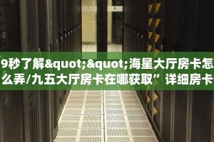 9秒了解""海星大厅房卡怎么弄/九五大厅房卡在哪获取”详细房卡