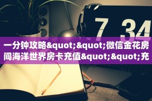 一分钟攻略""微信金花房间海洋世界房卡充值""充值方式"分享房卡给